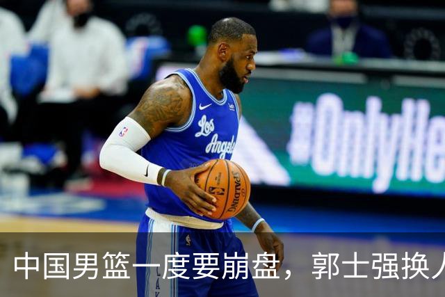 中国男篮一度要崩盘，郭士强换人救场，沙特主帅：中国队打得好